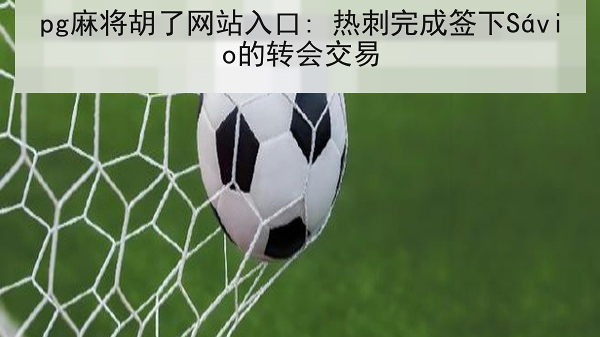 pg麻将胡了网站入口: 热刺完成签下Sávio的转会交易