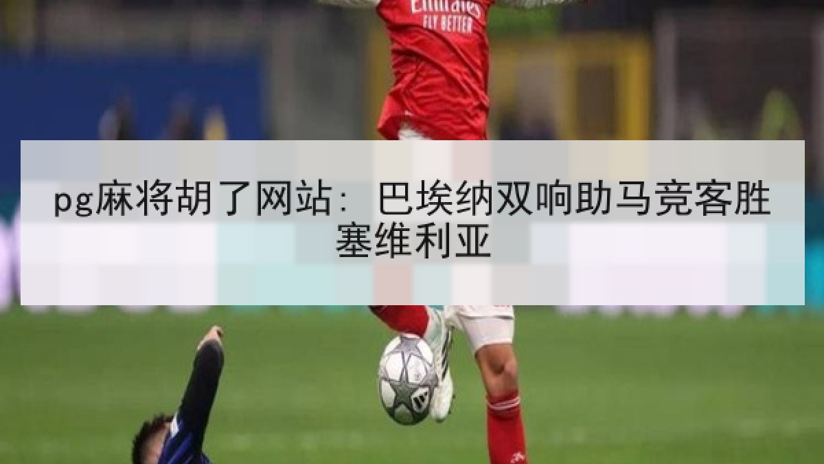 pg麻将胡了网站: 巴埃纳双响助马竞客胜塞维利亚