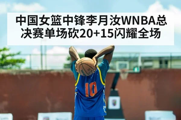 中国女篮中锋李月汝WNBA总决赛单场砍20+15闪耀全场