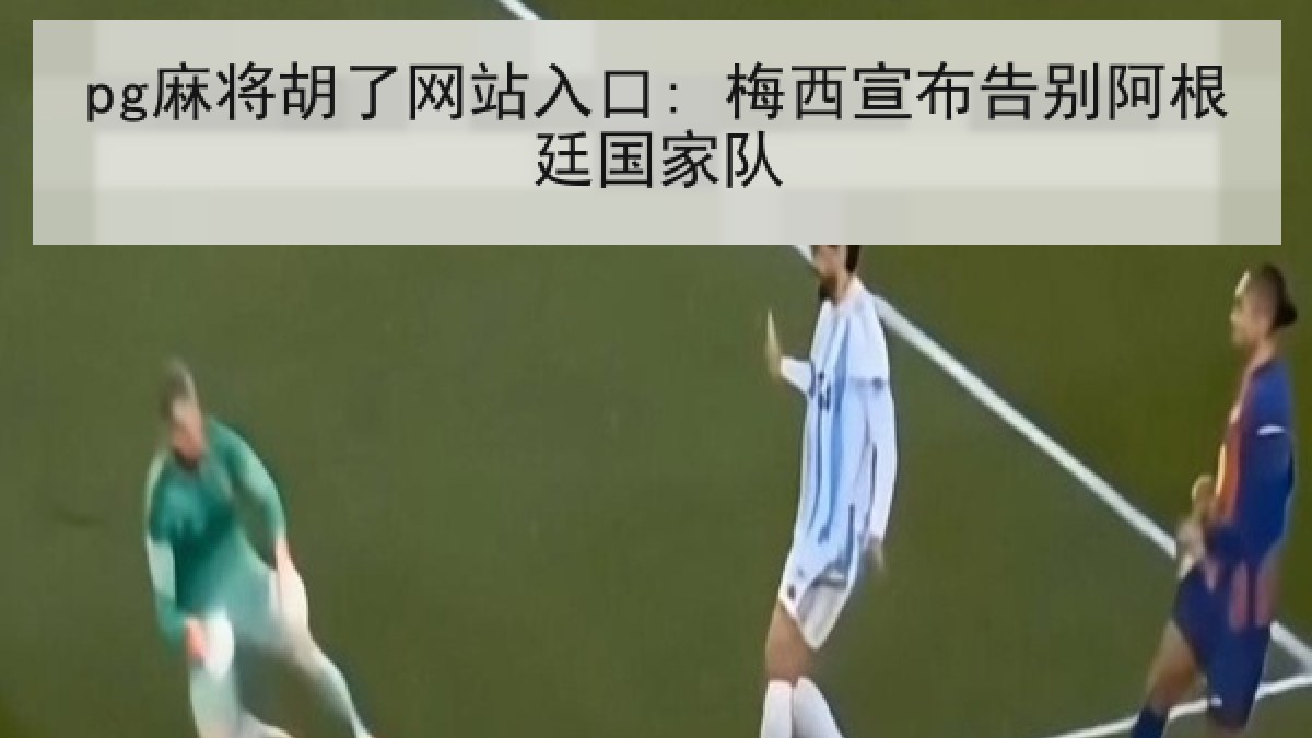 pg麻将胡了网站入口: 梅西宣布告别阿根廷国家队