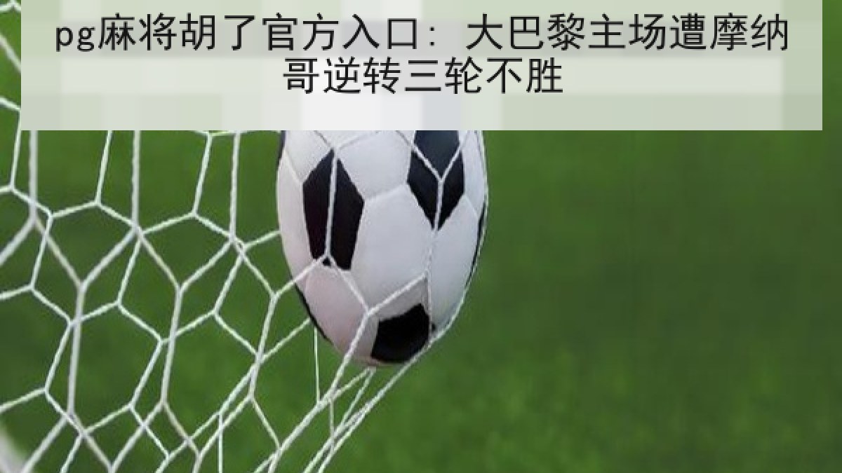 pg麻将胡了官方入口: 大巴黎主场遭摩纳哥逆转三轮不胜