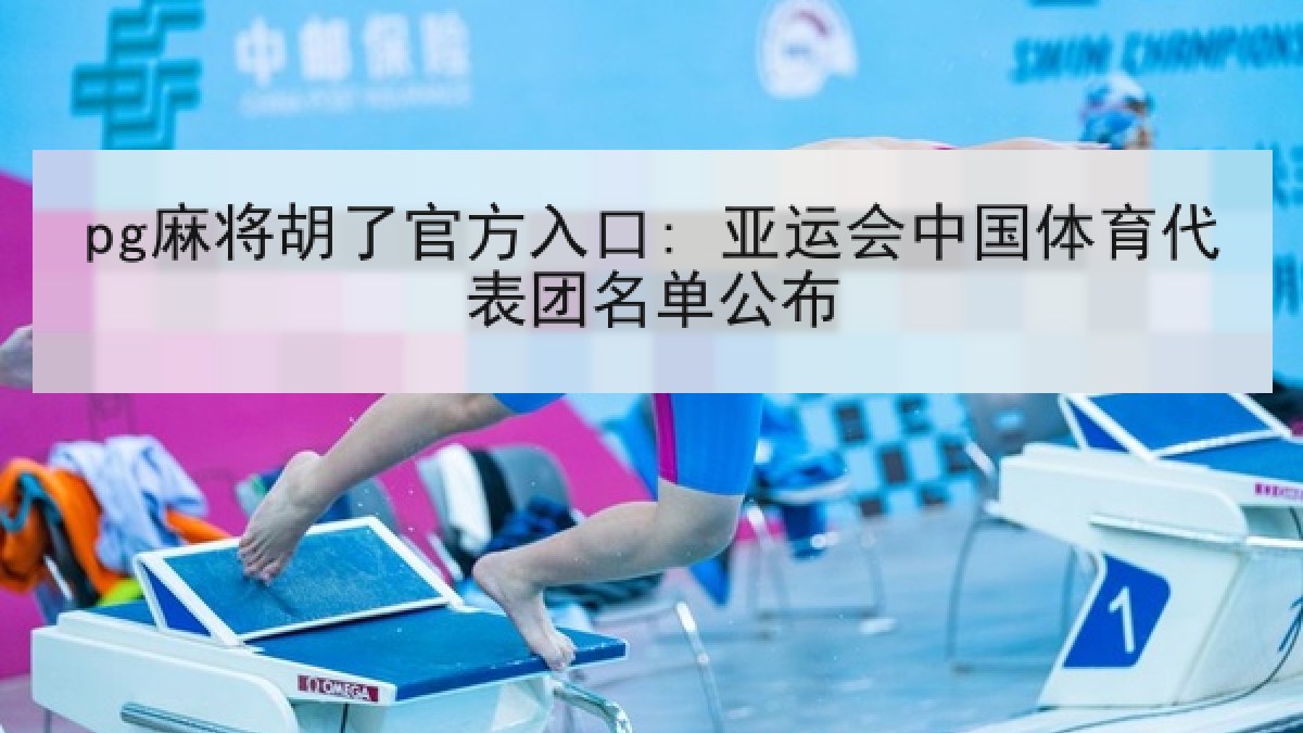 pg麻将胡了官方入口: 亚运会中国体育代表团名单公布