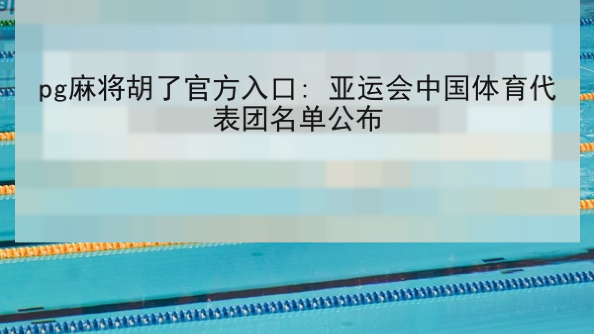 pg麻将胡了官方入口: 亚运会中国体育代表团名单公布