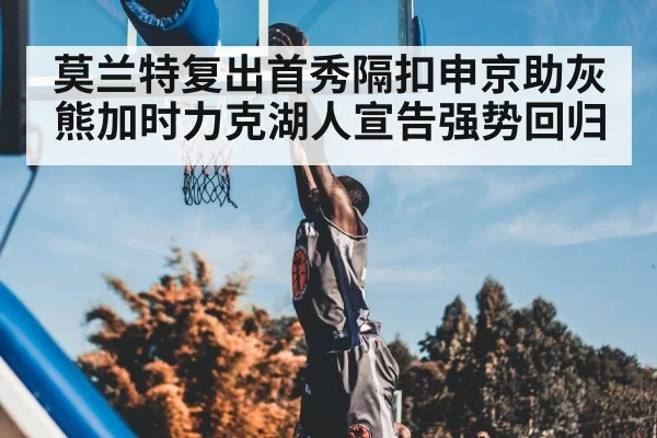 莫兰特复出首秀隔扣申京助灰熊加时力克湖人宣告强势回归