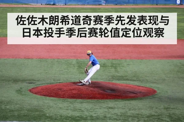 佐佐木朗希道奇赛季先发表现与日本投手季后赛轮值定位观察