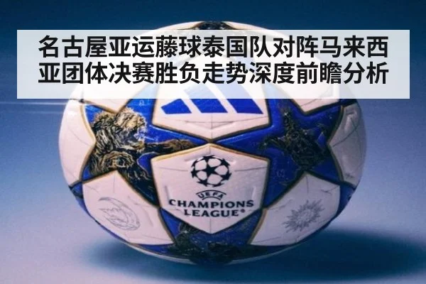 名古屋亚运藤球泰国队对阵马来西亚团体决赛胜负走势深度前瞻分析