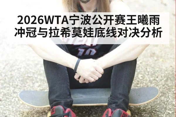 2026WTA宁波公开赛王曦雨冲冠与拉希莫娃底线对决分析