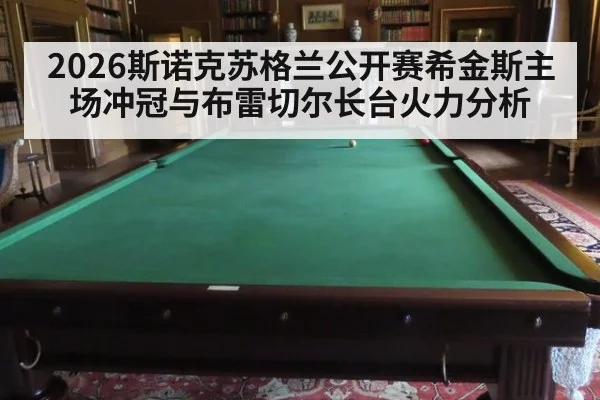 2026斯诺克苏格兰公开赛希金斯主场冲冠与布雷切尔长台火力分析