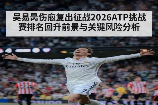 吴易昺伤愈复出征战2026ATP挑战赛排名回升前景与关键风险分析